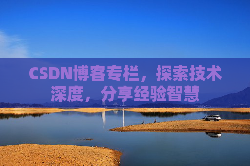 CSDN博客专栏，探索技术深度，分享经验智慧