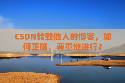 CSDN转载他人的博客，如何正确、尊重地进行？