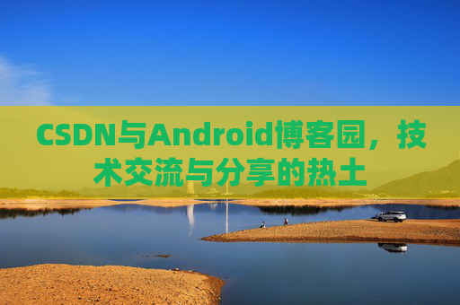 CSDN与Android博客园，技术交流与分享的热土