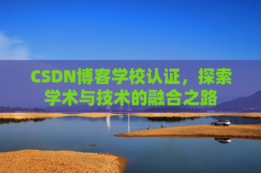 CSDN博客学校认证，探索学术与技术的融合之路